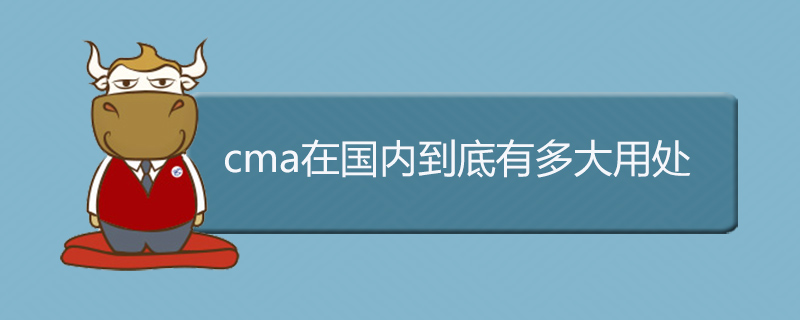 cma在国内到底有多大用处