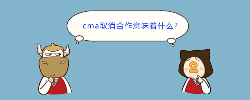 cma取消合作意味着什么