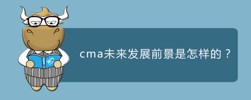 cma未来发展前景是怎样的