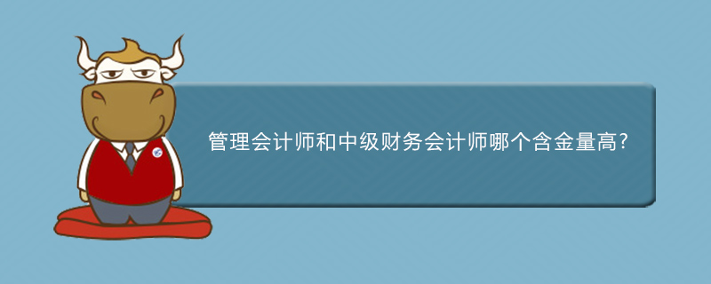 管理会计师和中级财务会计师哪个含金量高