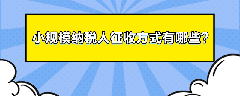 小规模纳税人征收方式有哪些