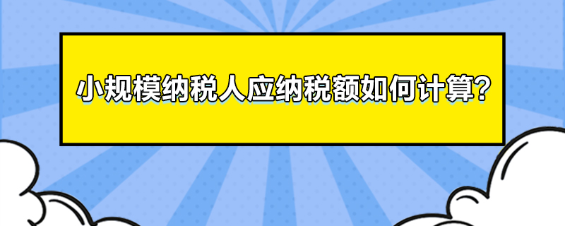 小规模纳税人应纳税额如何计算