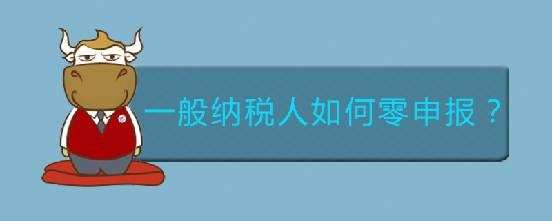 一般纳税人如何零申报