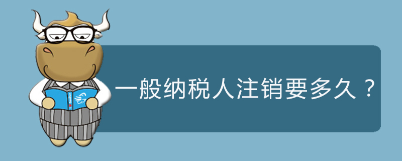 一般纳税人注销要多久