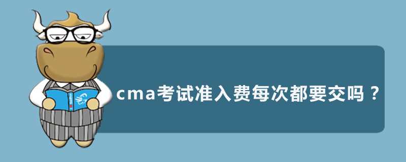 cma考试准入费每次都要交吗