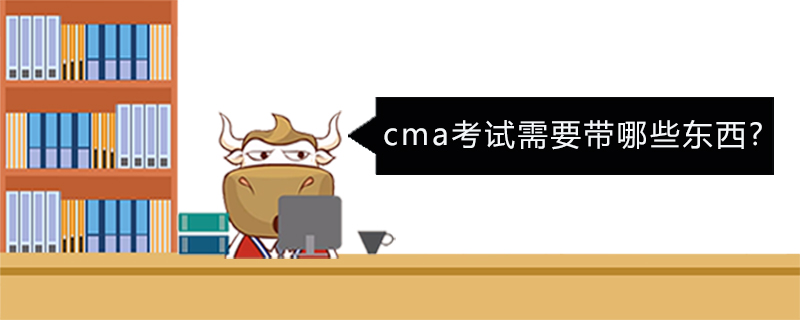 cma考试需要带哪些东西