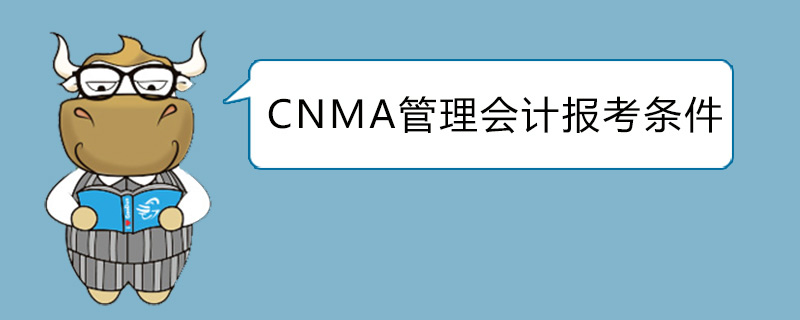 CNMA管理会计报考条件是什么