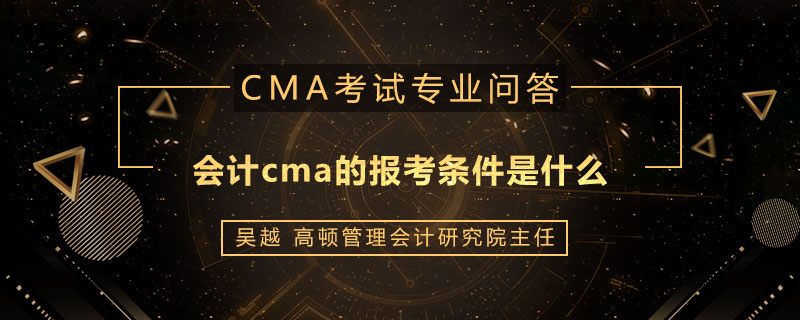 会计cma的报考条件是什么