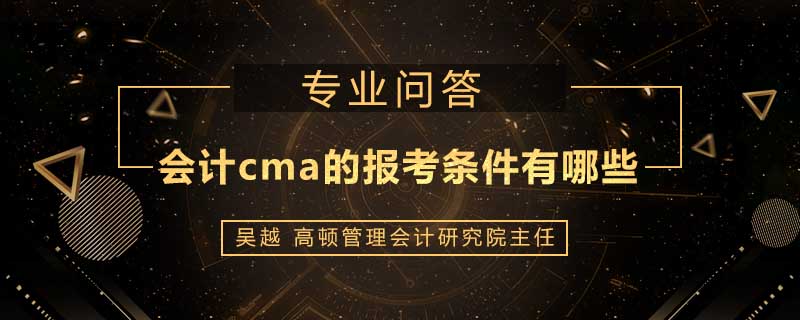 会计cma的报考条件有哪些