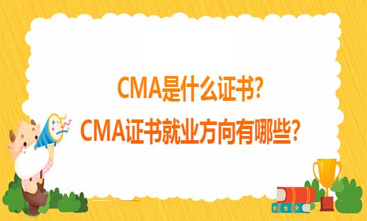 2021年CMA是什么证书？2021年CMA证书就业方向有哪些？
