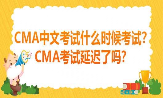 2021年CMA中文考试什么时候考试？2021年CMA考试延迟了吗？