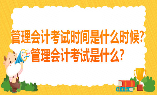 2021年管理会计考试时间是什么时候？2021年管理会计考试是什么？