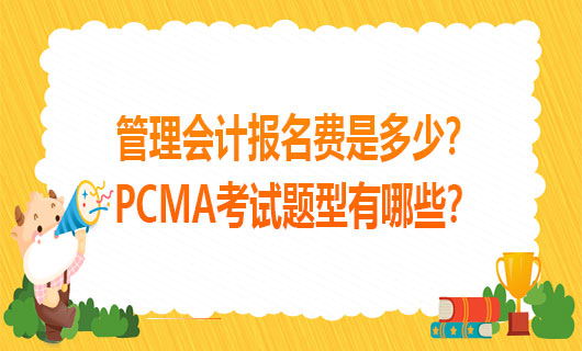 2021年管理会计报名费是多少？2021PCMA考试题型有哪些？