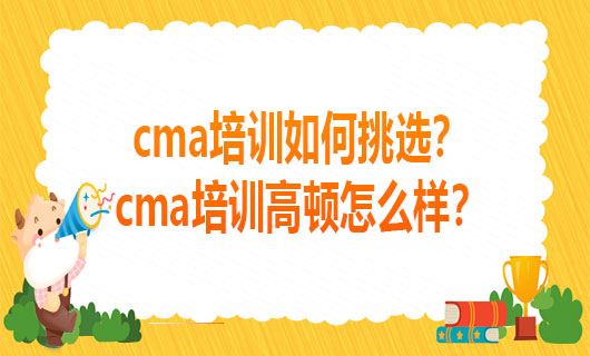 2021cma培训如何挑选？cma培训高顿怎么样？