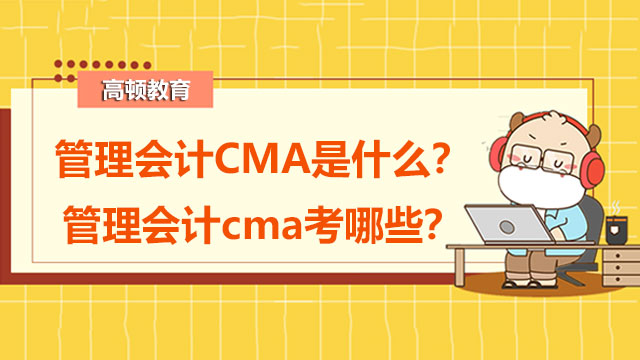 2022年管理会计CMA是什么？2022年管理会计cma考哪些？