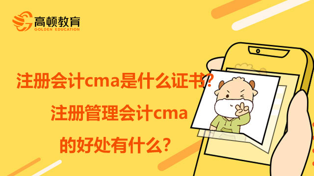 注册会计cma是什么证书？注册管理会计cma的好处有什么？