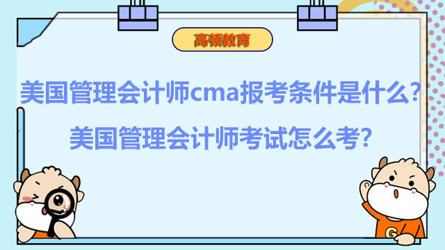 2022年美国管理会计师cma报考条件是什么？2022年美国管理会计师考试怎么考？