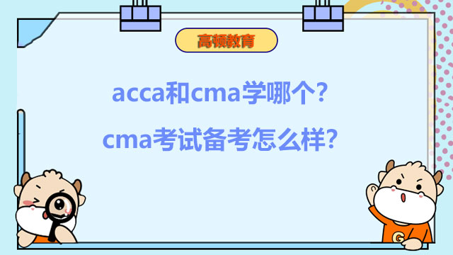 2022年acca和cma学哪个？cma考试备考怎么样？