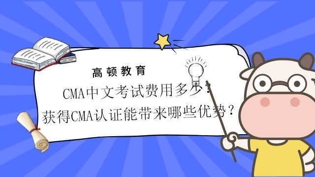 2022年CMA中文考试费用多少？获得CMA认证能带来哪些优势？
