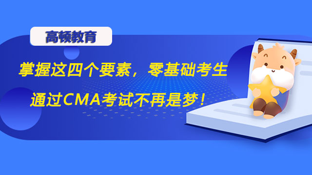 掌握这四个要素，零基础考生通过CMA考试不再是梦！